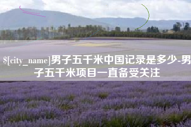 永春男子五千米中国记录是多少-男子五千米项目一直备受关注