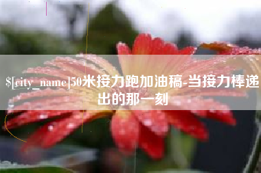 永春50米接力跑加油稿-当接力棒递出的那一刻