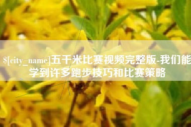 永春五千米比赛视频完整版-我们能学到许多跑步技巧和比赛策略