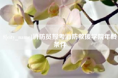 永春消防员报考消防救援学院年龄条件