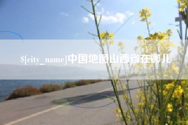 永春中国地图山西省在哪儿