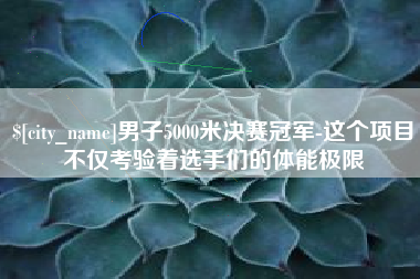 永春男子5000米决赛冠军-这个项目不仅考验着选手们的体能极限