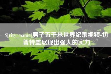 永春男子五千米世界纪录视频-切普特盖展现出强大的实力