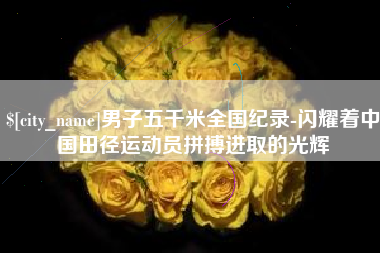 永春男子五千米全国纪录-闪耀着中国田径运动员拼搏进取的光辉