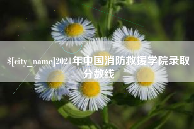 永春2021年中国消防救援学院录取分数线