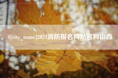永春2024消防报名网站官网山西