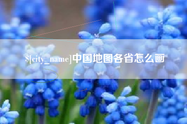 永春中国地图各省怎么画