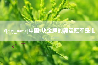 永春中国9块金牌的奥运冠军是谁