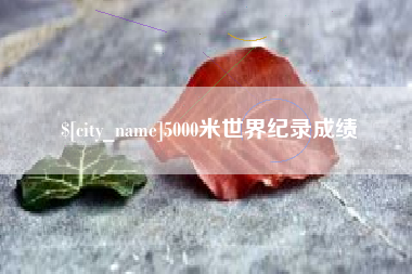 永春5000米世界纪录成绩