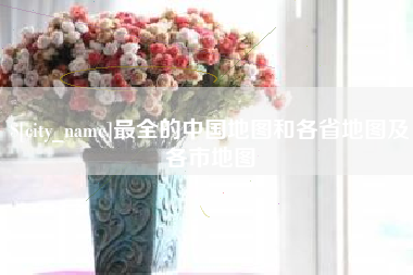 永春最全的中国地图和各省地图及各市地图