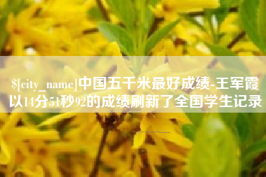 永春中国五千米最好成绩-王军霞以14分51秒92的成绩刷新了全国学生记录