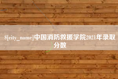 永春中国消防救援学院2021年录取分数