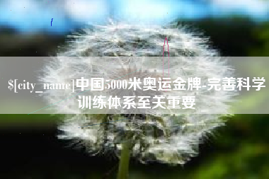 永春中国5000米奥运金牌-完善科学训练体系至关重要