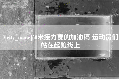 永春50米接力赛的加油稿-运动员们站在起跑线上