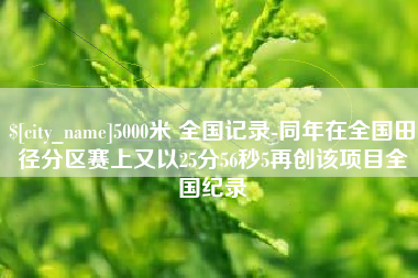 永春5000米 全国记录-同年在全国田径分区赛上又以25分56秒5再创该项目全国纪录