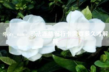 永春司法冻结银行卡需要多久才解除