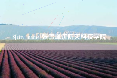 永春张雪峰讲防灾科技学院