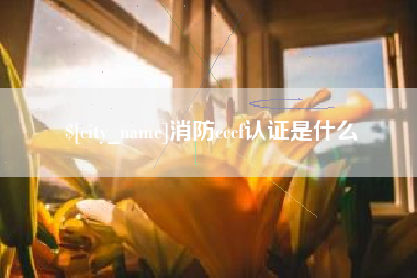 永春消防cccf认证是什么