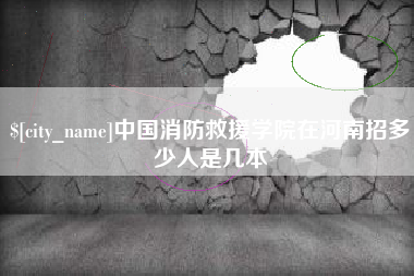 永春中国消防救援学院在河南招多少人是几本