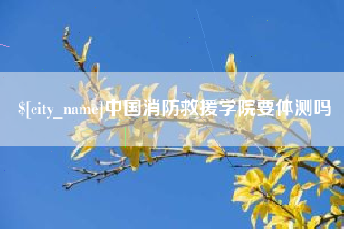 永春中国消防救援学院要体测吗
