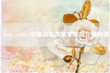 永春中国消防救援学院简介视频播放