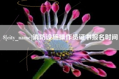 永春消防设施操作员证书报名时间