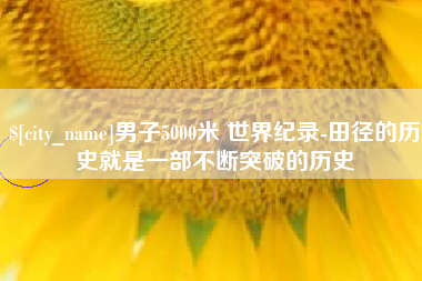 永春男子5000米 世界纪录-田径的历史就是一部不断突破的历史