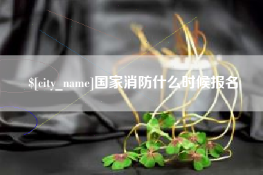永春国家消防什么时候报名
