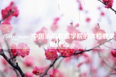 永春中国消防救援学院的体检要求是什么