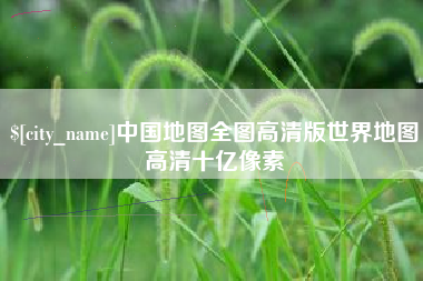 永春中国地图全图高清版世界地图高清十亿像素