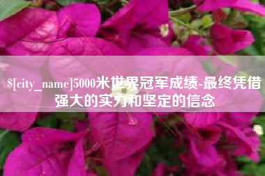 永春5000米世界冠军成绩-最终凭借强大的实力和坚定的信念