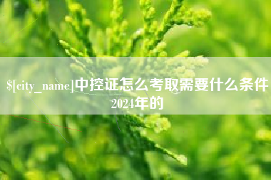 永春中控证怎么考取需要什么条件2024年的