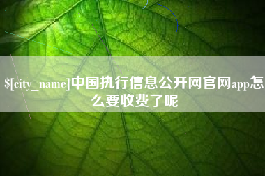 永春中国执行信息公开网官网app怎么要收费了呢
