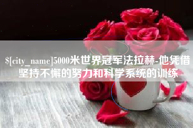 永春5000米世界冠军法拉赫-他凭借坚持不懈的努力和科学系统的训练