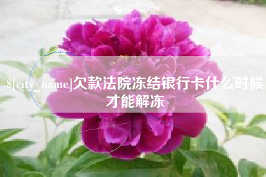 永春欠款法院冻结银行卡什么时候才能解冻