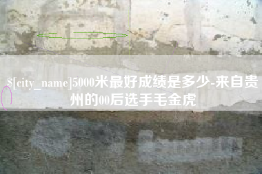 永春5000米最好成绩是多少-来自贵州的00后选手毛金虎