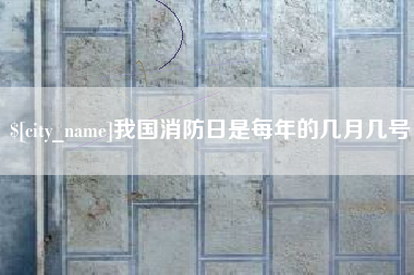 永春我国消防日是每年的几月几号