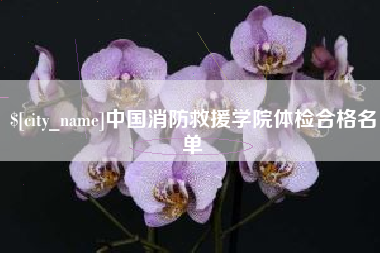 永春中国消防救援学院体检合格名单