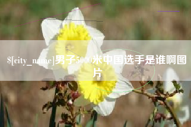 永春男子5000米中国选手是谁啊图片