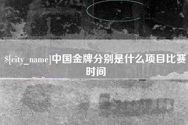 永春中国金牌分别是什么项目比赛时间